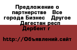 Предложение о партнерстве - Все города Бизнес » Другое   . Дагестан респ.,Дербент г.
